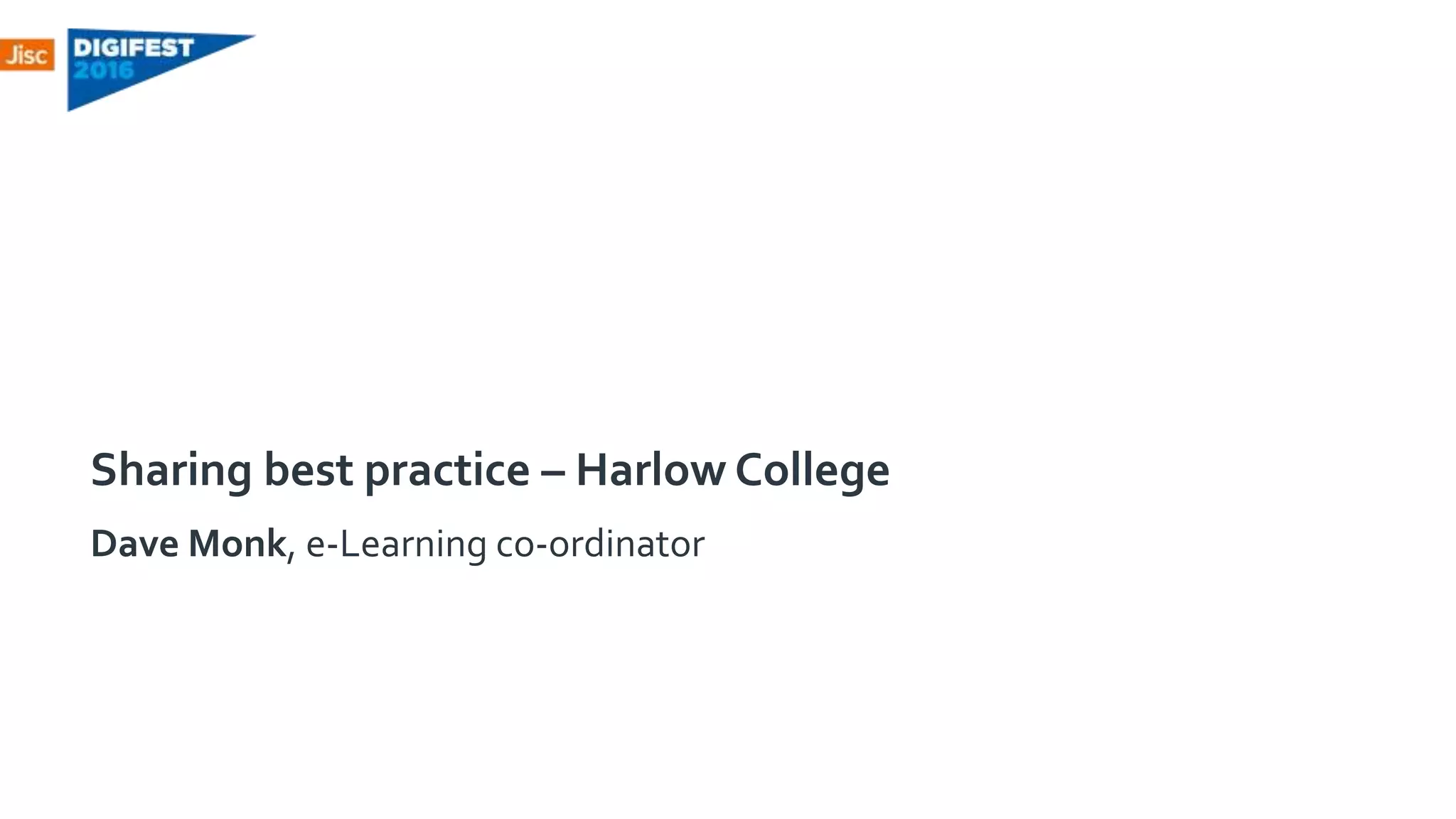 Sharing best practice – Harlow College
Dave Monk, e-Learning co-ordinator
 