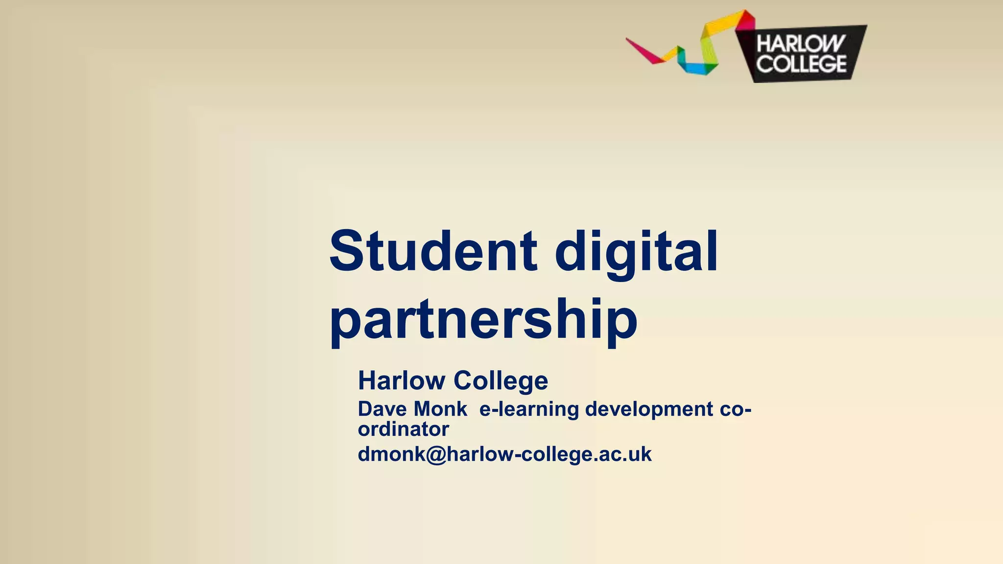 Student digital
partnership
Harlow College
Dave Monk e-learning development co-
ordinator
dmonk@harlow-college.ac.uk
 