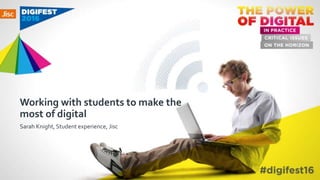 Working with students to make the
most of digital
Sarah Knight, Student experience, Jisc
 