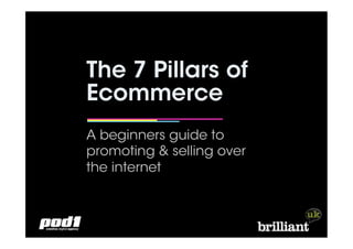 The 7 Pillars of
Ecommerce
A beginners guide to
promoting & selling over
the internet
 