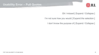 © 2017 Jones Lang LaSalle IP, Inc. All rights reserved. 20
Usability Error – Pull Quotes
Oh I missed [ Expand / Collapse ]
I’m not sure how you would [ Expand the selection ]
I don’t know the purpose of [ Expand / Collapse ]
 
