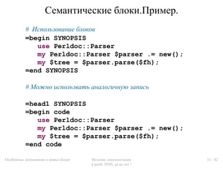 Семантические блоки.Пример.
          # Использование блоков
          =begin SYNOPSIS
             use Perldoc::Parser
  ...