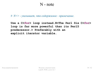 N - note

          # N<> - указывает, что содержимое - примечание.

          Use a C<for> loop instead.N<The Perl Six C<...