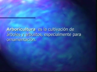 Arboricultura  es la cultivación de árboles y arbustos, especialmente para ornamentación . 