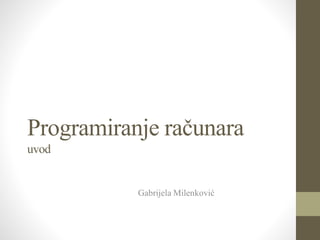 Programiranje računara
uvod
Gabrijela Milenković
 