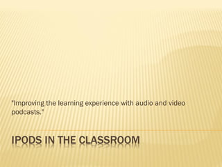 "Improving the learning experience with audio and video
podcasts."
 