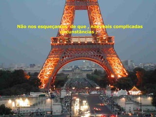 Não nos esqueçamos  de que , nas mais complicadas circunstâncias ,  