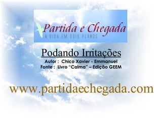 Podando Irritações Autor :  Chico Xavier - Emmanuel Fonte :  Livro “Calma” – Edição GEEM www.partidaechegada.com 