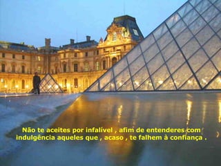 Não te aceites por infalível , afim de entenderes com indulgência aqueles que , acaso , te falhem à confiança . 