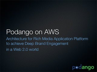 Podango on AWS
Architecture for Rich Media Application Platform
to achieve Deep Brand Engagement
in a Web 2.0 world
 
