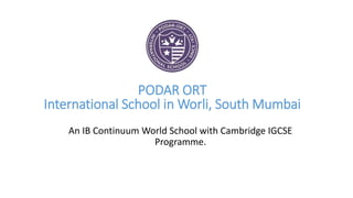 PODAR ORT
International School in Worli, South Mumbai
An IB Continuum World School with Cambridge IGCSE
Programme.
 