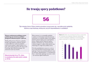 Podatki w Polsce| Raport Grant Thornton
69 67
54
34
56
0
10
20
30
40
50
60
70
80
CIT PIT VAT Akcyza Ogółem
Ważnym mankamentem polskiego systemu
podatkowego jest również przewlekłość
postępowań administracyjnych i sądowych.
Według obliczeń Grant Thornton, podatnik,
którego urząd skarbowy niesłusznie oskarżył
o nieprawidłowości w płaceniu podatków,
walczy przed urzędami i sądami średnio aż 4,5
roku, zanim usłyszy pozytywny dla niego wyrok
Naczelnego Sądu Administracyjnego, czyli
ostatecznie oczyści się zarzutów.
Rekordzistą była firma TFL, która
na pozytywny dla siebie wyrok czekała
aż 20 lat.
Warto zaznaczyć, że w przypadku podatków
w praktyce nie obowiązuje zasada domniemania
niewinności, tzn. podatnik najpierw musi zapłacić
skarbowi państwa żądaną przez urząd skarbowy
kwotę, a dopiero potem rozpoczyna sądową
batalię (w odróżnieniu np. od spraw karnych,
w których najpierw w sądzie trzeba dowieść winy
oskarżonego, by mógł zostać poddany karze).
Dla wielu przedsiębiorstw oznacza to, że nie są
one w stanie doczekać do pozytywnego wyroku
sądowego. Często tracą wcześniej płynność, cierpi
ich reputacja, odchodzą klienci, a w konsekwencji
firma – mimo braku sądowego orzeczenia o winie
– jest zmuszona ogłosić bankructwo.
56
Tyle miesięcy trwa w Polsce średnio procedura oczyszczania się z zarzutów przez podatnika,
któremu urząd skarbowy niesłusznie zarzucił nieprawidłowości w podatkach
Ile trwają spory podatkowe?
Wykres 4. Średni czas (w miesiącach) procesu oczyszczania
się z zarzutów przez podatnika niesłusznie oskarżonego
o zaniżenie zobowiązań podatkowych (od pierwszej decyzji
organów skarbowych do ostatecznego orzeczenia NSA)
 