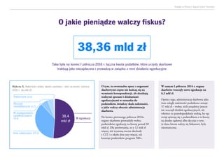 Podatki w Polsce| Raport Grant Thornton
38,36 mld zł
Taka była na koniec I półrocza 2016 r. łączna kwota podatków, które urzędy skarbowe
traktują jako niezapłacone i prowadzą w związku z nimi działania egzekucyjne
O jakie pieniądze walczy fiskus?
O tym, że ewentualne spory z organami
skarbowymi często nie kończą się na
wymianie korespondencji, ale skutkują
realnymi sporami i działaniami
egzekucyjnymi w stosunku do
podatników, świadczy skala należności,
o jakie walczy obecnie administracja
skarbowa.
Na koniec pierwszego półrocza 2016r.
organy skarbowe prowadziły wobec
podatników egzekucję na kwotę ponad
38 mld zł. Dla porównania, to o 12 mld zł
więcej, niż wynoszą roczne dochody z CIT
i o około dwa razy więcej, niż kosztuje
podatników program 500+.
W samym I półroczu 2016 r. organy
skarbowe wszczęły nowe egzekucje na
6,2 mld zł.
Oprócz tego, administracja skarbowa jako
inne zaległe należności podatkowe uznaje
37 mld zł – wobec nich urzędnicy jeszcze
nie wszczęli działań egzekucyjnych, ale
wkrótce to prawdopodobnie zrobią, bo np.
wciąż spierają się z podatnikiem o te kwoty
na drodze sądowej albo decyzja o tym,
że dana kwota należy się fiskusowi, była
nieostateczna.
Inne należności (27,5)
W postępowaniu
upadłościowym
(4,4) W egzekucji
38,4
mld zł
Decyzje
nieostateczne (3,7)
Odroczone (0,9)
Wykres 5. Należności wobec skarbu państwa – stan na koniec czerwca
2016 r. (w mld zł)
 