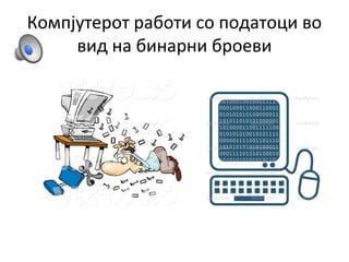 Компјутерот работи со податоци во
вид на бинарни броеви
 