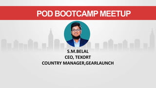 S.M.BELAL
CEO, TEXORT
COUNTRY MANAGER,GEARLAUNCH
POD BOOTCAMPMEETUP
 