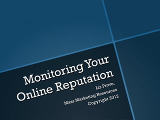 Monitoring Your Online Reputation Liz Provo,  Mass Marketing Resources Copyright 2012 