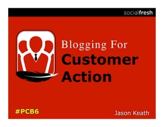 Blogging For	

Customer
Action
 