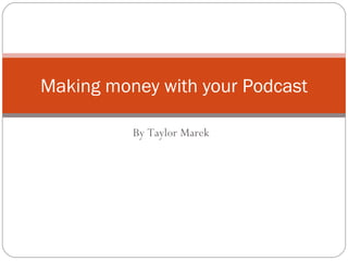 By Taylor Marek Making money with your Podcast 