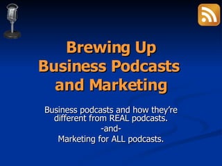 Brewing Up Business Podcasts  and Marketing Business podcasts and how they’re different from REAL podcasts. -and- Marketing for ALL podcasts. 