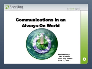 Communications in an Always-On World Kevin Pedraja Chris Warfield PodCamp Seattle June 21, 2008 