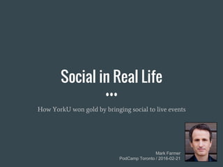 Mark Farmer
PodCamp Toronto / 2016-02-21
Social in Real Life
How YorkU won gold by bringing social to live events
 