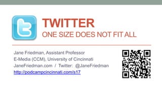 TWITTER
            ONE SIZE DOES NOT FIT ALL

Jane Friedman, Assistant Professor
E-Media (CCM), University of Cincinnati
JaneFriedman.com / Twitter: @JaneFriedman
http://podcampcincinnati.com/s17
 