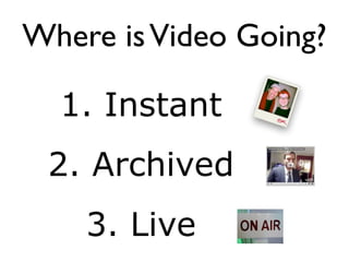 Where is Video Going?

  1. Instant
 2. Archived
    3. Live
 