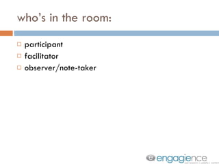 who’s in the room: participant facilitator observer/note-taker 