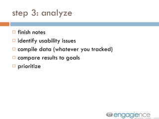 step 3: analyze finish notes identify usability issues compile data (whatever you tracked) compare results to goals prioritize 