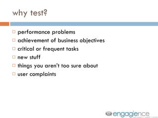 why test? performance problems achievement of business objectives critical or frequent tasks new stuff things you aren’t too sure about user complaints 