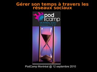 PodCamp Montréal @ 12 septembre 2010 Gérer son temps à travers les réseaux sociaux 