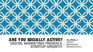 ARE YOU SOCIALLY ACTIVE?
DIGITAL MARKETING TRENDS &
STARTUP GROWTH
4EyedMedia.ca
#4EMTO
@BobbyDhillon
@AngelaLaGamba
 