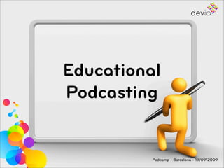 Educational
Podcasting


          Podcamp - Barcelona - 19/09/2009
 