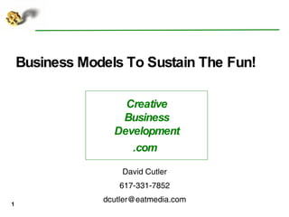 Business Models To Sustain The Fun! ,[object Object],[object Object],[object Object],Creative Business Development .com   