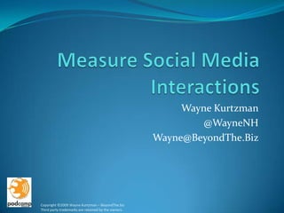 Measure Social Media Interactions Wayne Kurtzman @WayneNH Wayne@BeyondThe.Biz Copyright ©2009 Wayne Kurtzman – BeyondThe.bizThird party trademarks are retained by the owners. 
