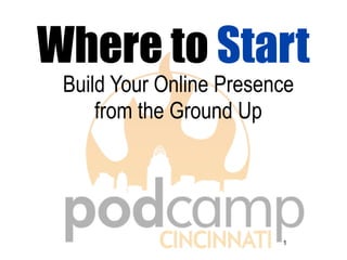 Where to Start
 Build Your Online Presence
     from the Ground Up




                         1
 