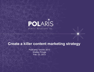 Create a killer content marketing strategy
            PodCamp Toronto 2013
               Shelley Pringle
                Feb. 23, 2013
 