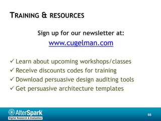 TRAINING & RESOURCES

         Sign up for our newsletter at:
             www.cugelman.com

 Learn about upcoming workshops/classes
 Receive discounts codes for training
 Download persuasive design auditing tools
 Get persuasive architecture templates



                                              66
 