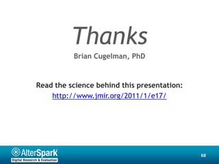 Thanks
          Brian Cugelman, PhD


Read the science behind this presentation:
    http://www.jmir.org/2011/1/e17/




                                             68
 