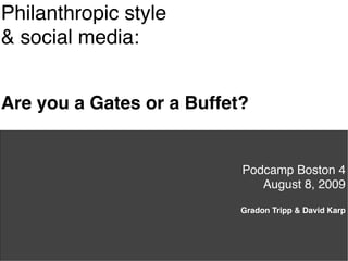 Philanthropic style
& social media:


Are you a Gates or a Buffet?


                           Podcamp Boston 4
                              August 8, 2009

                           Gradon Tripp & David Karp
 