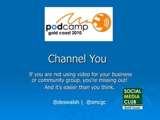 Channel You If you are not using video for your business or community group, you’re missing out!  And it’s easier than you think.  @deswalsh |  @smcgc 