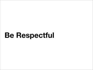 Be Respectful
 