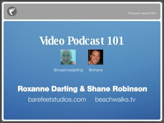 Video Podcast 101 ,[object Object],[object Object],Podcamp Hawaii 2008 @roxannedarling @shane 