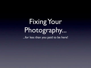 Fixing Your
 Photography...
...for less than you paid to be here!
 