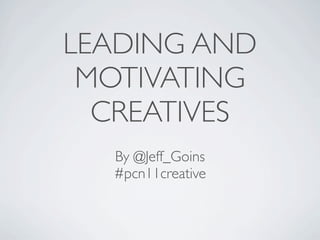 LEADING AND
 MOTIVATING
  CREATIVES
  By @Jeff_Goins
  #pcn11creative
 