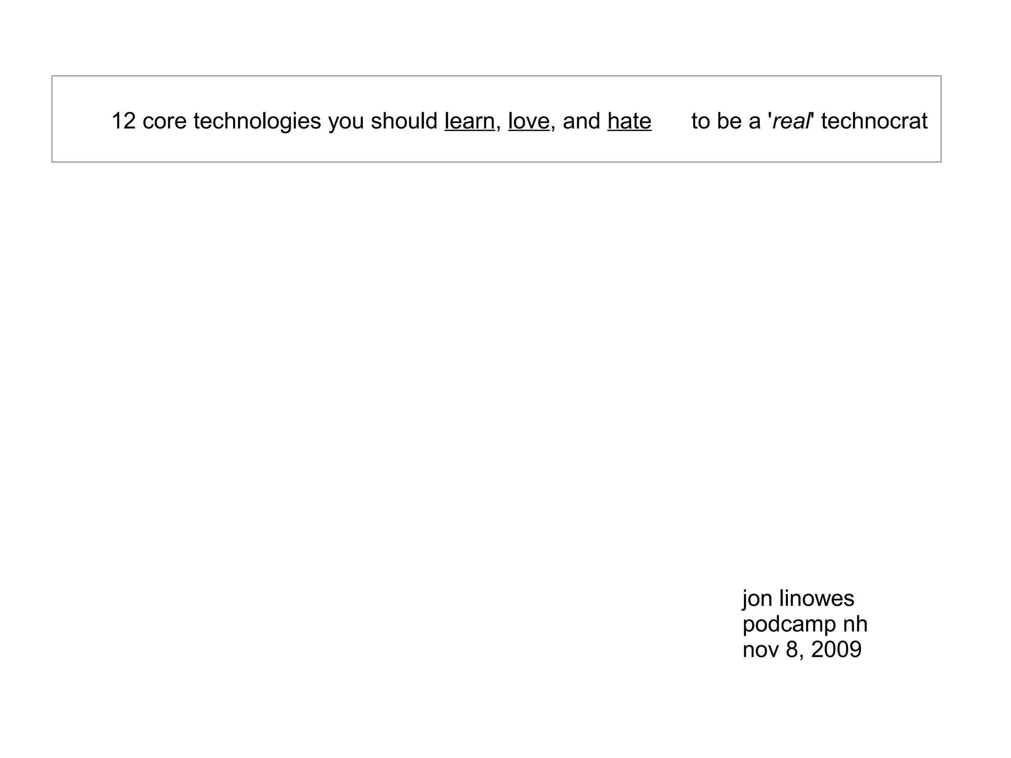 12 core technologies you should learn, love, and hate to be a 'real' technocrat
jon linowes
podcamp nh
nov 8, 2009
 