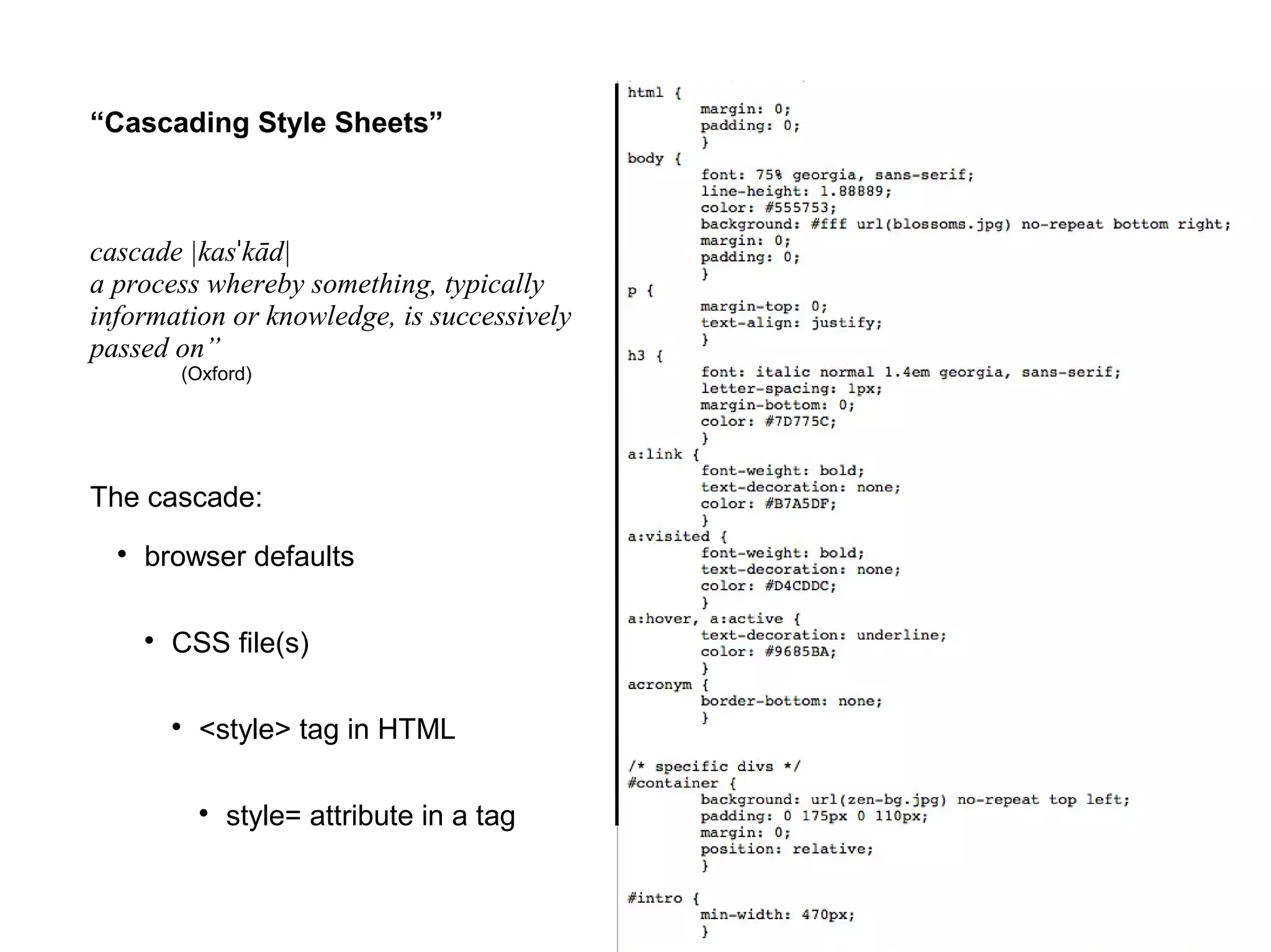 “Cascading Style Sheets”
cascade |kasˈkād|
a process whereby something,
typically information or knowledge,
is successively passed on”
(Oxford)
The cascade:
● browser defaults
● CSS file(s)
● <style> tag in HTML
● style= attribute in a tag
 