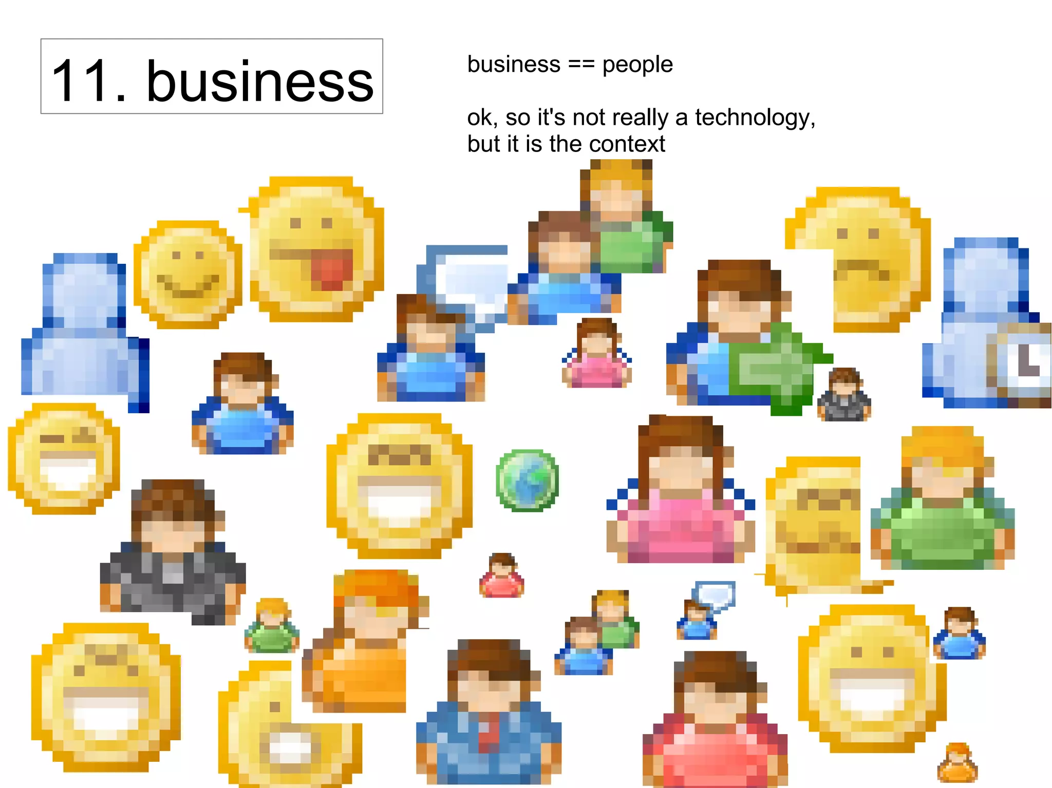 11. business business == people
ok, so it's not really a technology,
but it is the context
 