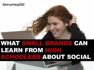 @jerryzhang222




WHAT SMALL BRANDS CAN
LEARN FROM HIGH
SCHOOLERS ABOUT SOCIAL
 