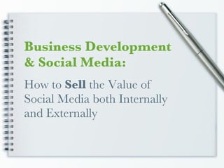 How to  Sell  the Value of Social Media both Internally and Externally Business Development & Social Media: 